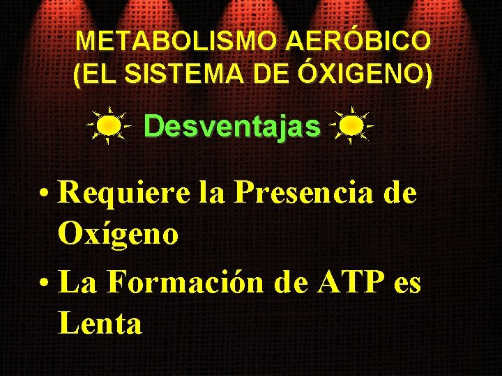 METABOLISMO AERÓBICO (EL SISTEMA DE ÓXIGENO) Desventajas • Requiere la Presencia de Oxígeno •