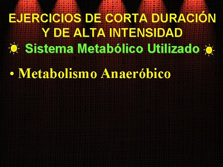 EJERCICIOS DE CORTA DURACIÓN Y DE ALTA INTENSIDAD Sistema Metabólico Utilizado • Metabolismo Anaeróbico