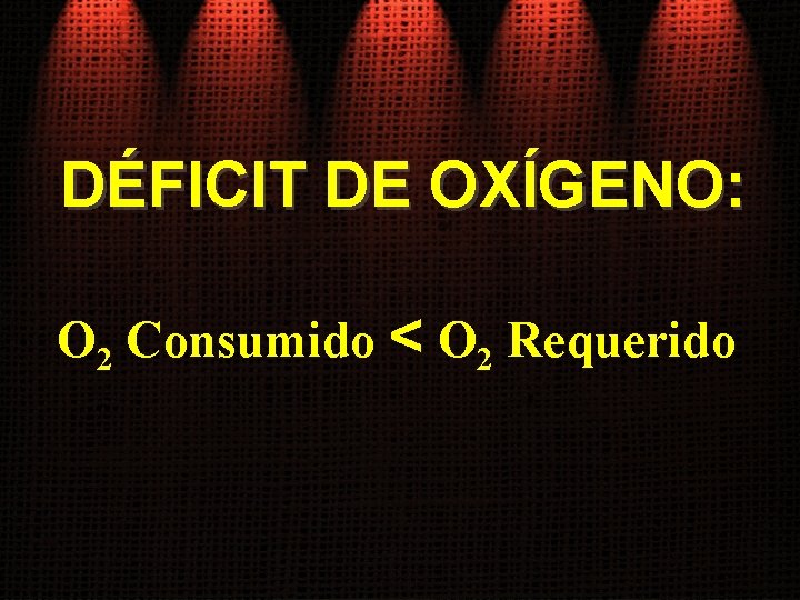 DÉFICIT DE OXÍGENO: O 2 Consumido < O 2 Requerido 