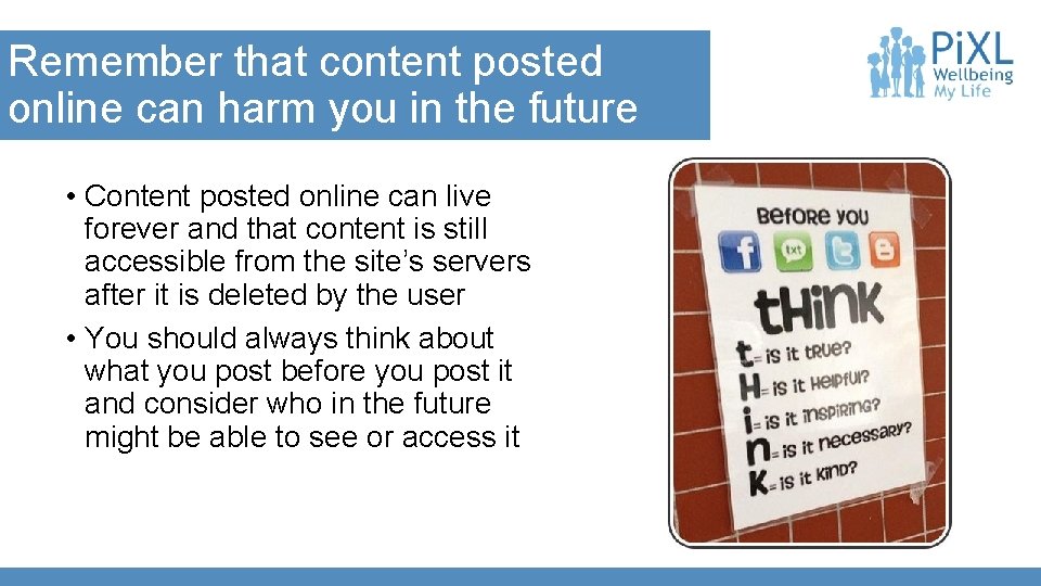 Remember that content posted online can harm you in the future • Content posted