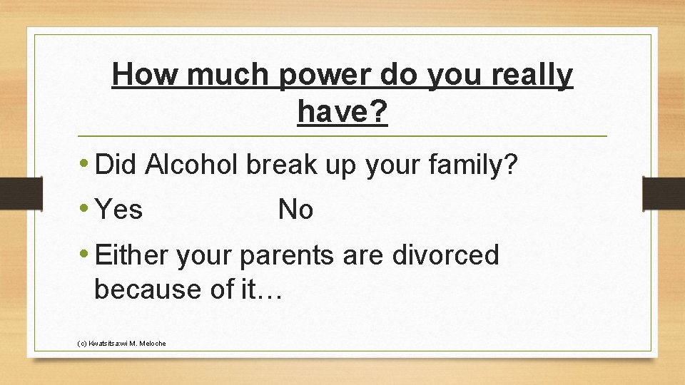 How much power do you really have? • Did Alcohol break up your family?