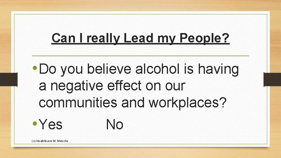 Can I really Lead my People? • Do you believe alcohol is having a
