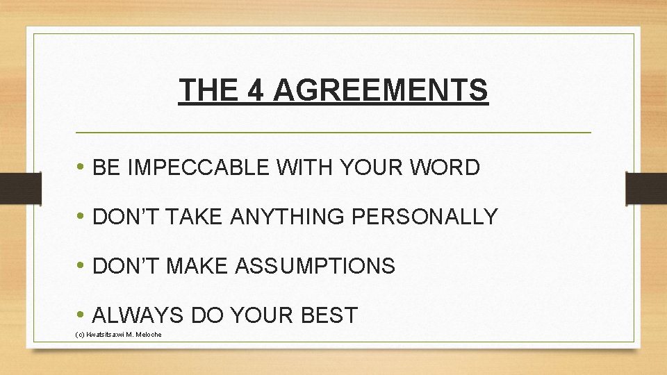 THE 4 AGREEMENTS • BE IMPECCABLE WITH YOUR WORD • DON’T TAKE ANYTHING PERSONALLY