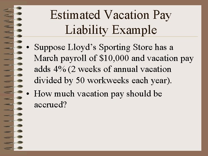 Estimated Vacation Pay Liability Example • Suppose Lloyd’s Sporting Store has a March payroll