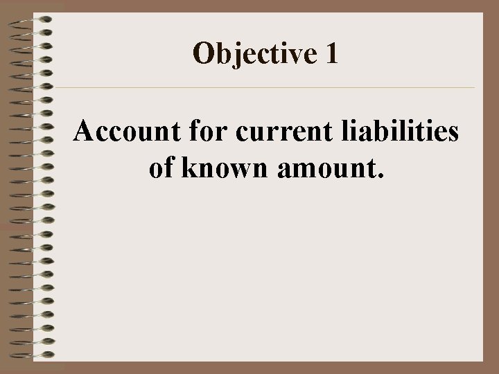 Objective 1 Account for current liabilities of known amount. 