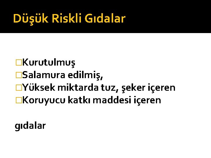 Düşük Riskli Gıdalar �Kurutulmuş �Salamura edilmiş, �Yüksek miktarda tuz, şeker içeren �Koruyucu katkı maddesi