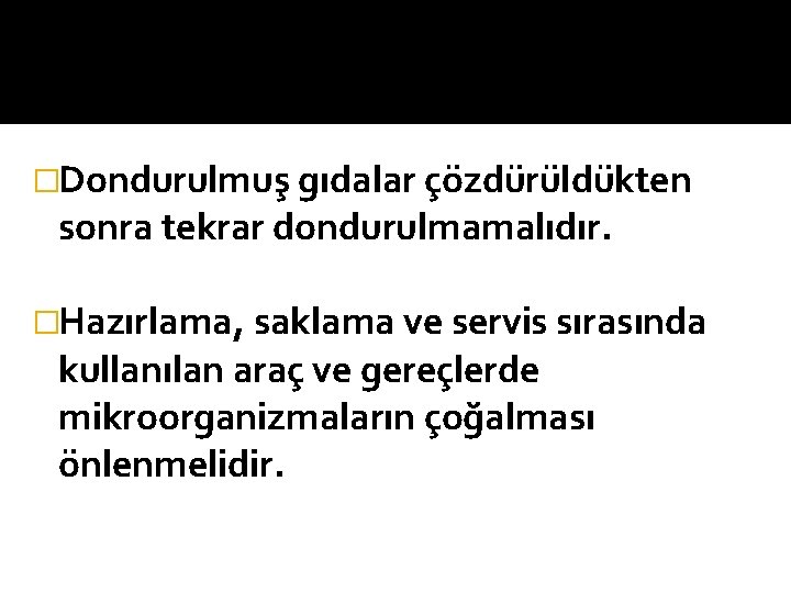 �Dondurulmuş gıdalar çözdürüldükten sonra tekrar dondurulmamalıdır. �Hazırlama, saklama ve servis sırasında kullanılan araç ve