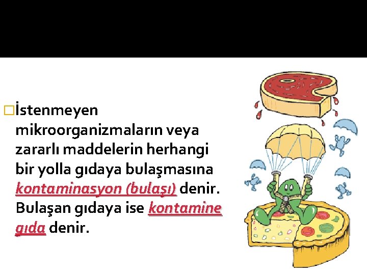 �İstenmeyen mikroorganizmaların veya zararlı maddelerin herhangi bir yolla gıdaya bulaşmasına kontaminasyon (bulaşı) denir. Bulaşan