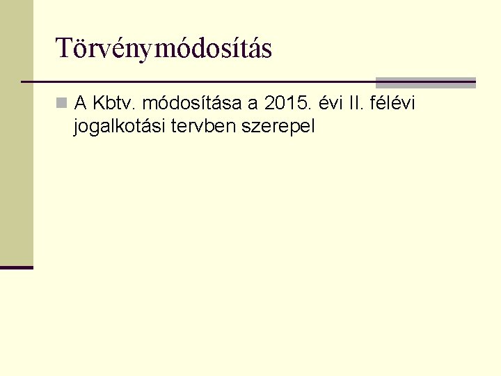 Törvénymódosítás n A Kbtv. módosítása a 2015. évi II. félévi jogalkotási tervben szerepel 