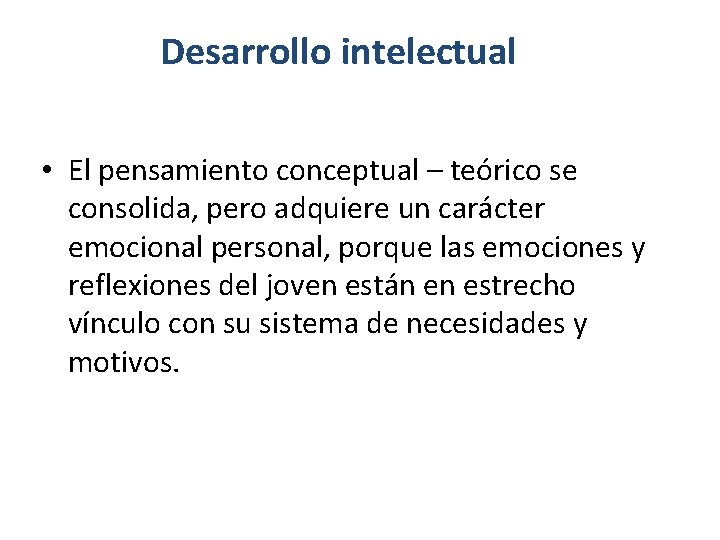 Desarrollo intelectual • El pensamiento conceptual – teórico se consolida, pero adquiere un carácter