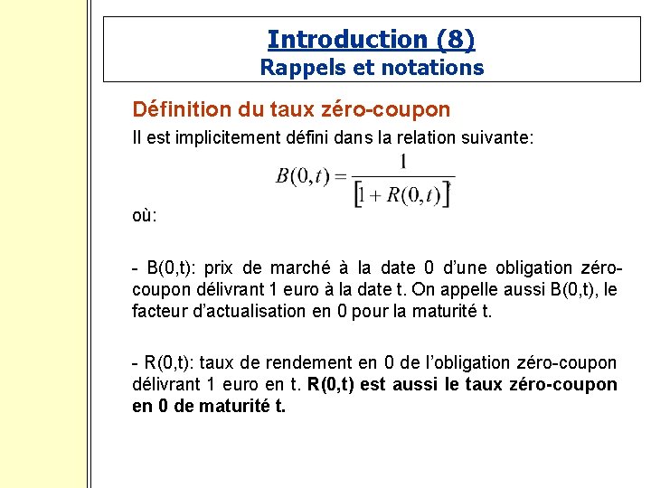 Introduction (8) Rappels et notations Définition du taux zéro-coupon Il est implicitement défini dans