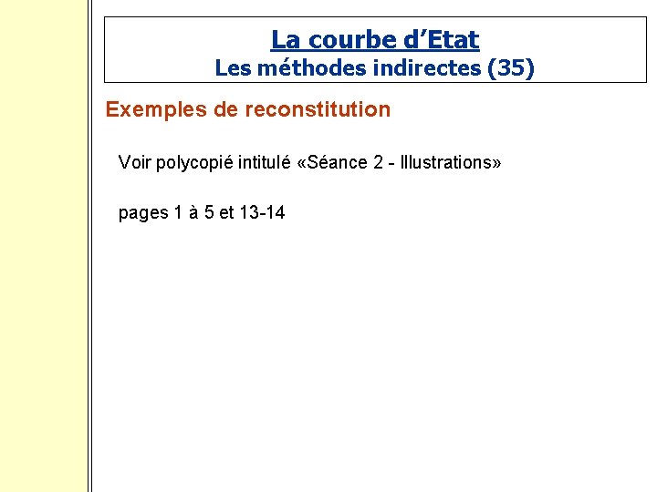 La courbe d’Etat Les méthodes indirectes (35) Exemples de reconstitution Voir polycopié intitulé «Séance