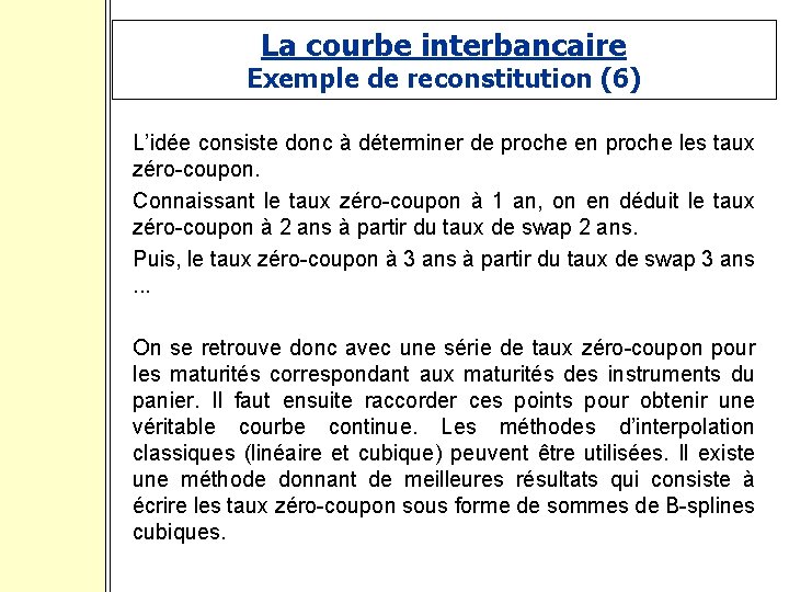 La courbe interbancaire Exemple de reconstitution (6) L’idée consiste donc à déterminer de proche