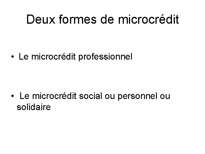 Deux formes de microcrédit • Le microcrédit professionnel • Le microcrédit social ou personnel
