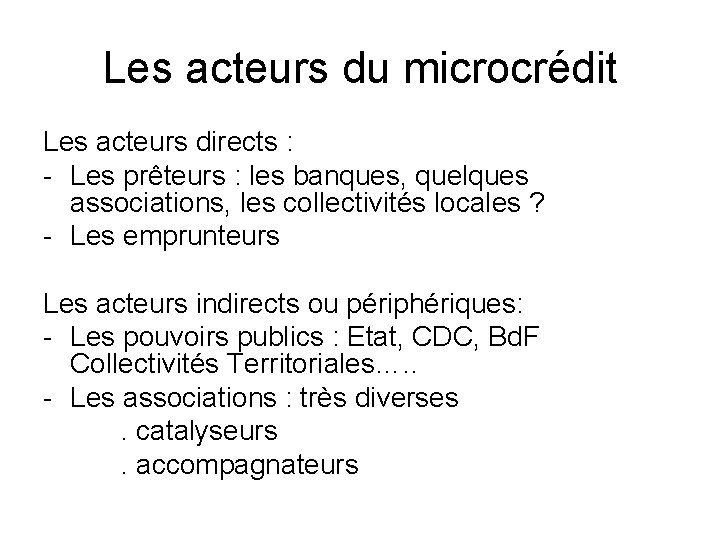 Les acteurs du microcrédit Les acteurs directs : - Les prêteurs : les banques,