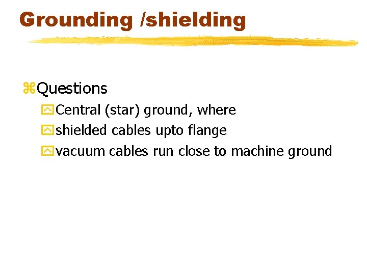 Grounding /shielding z. Questions y. Central (star) ground, where yshielded cables upto flange yvacuum