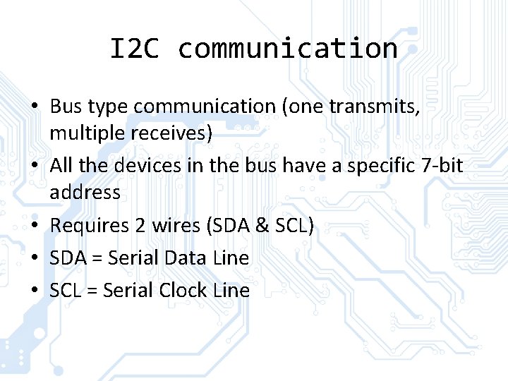 I 2 C communication • Bus type communication (one transmits, multiple receives) • All
