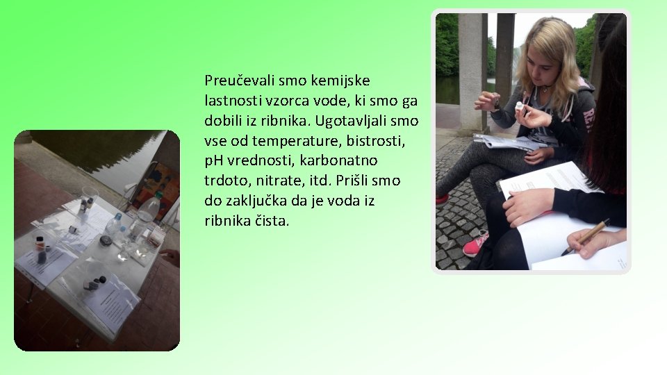 Preučevali smo kemijske lastnosti vzorca vode, ki smo ga dobili iz ribnika. Ugotavljali smo