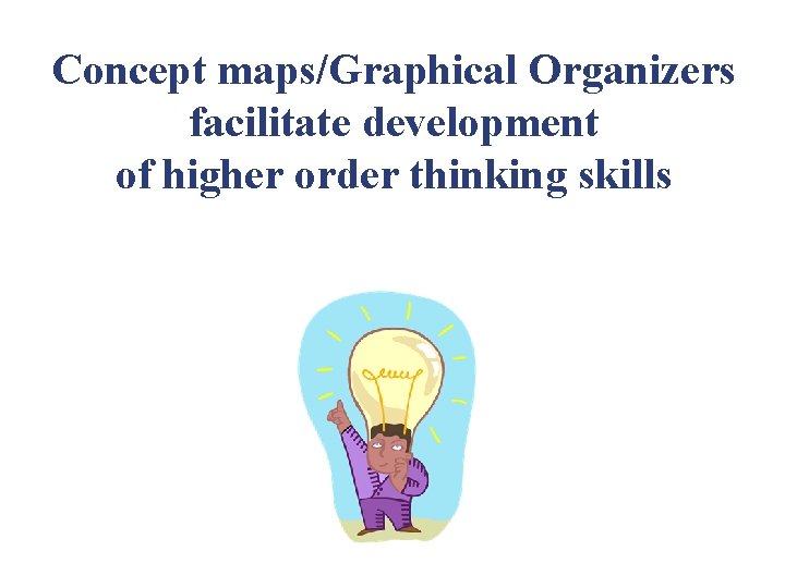 Concept maps/Graphical Organizers facilitate development of higher order thinking skills 