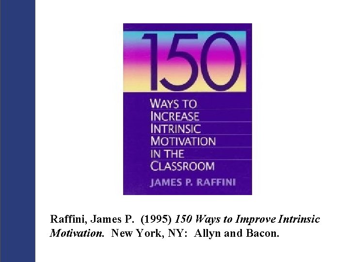 Raffini, James P. (1995) 150 Ways to Improve Intrinsic Motivation. New York, NY: Allyn