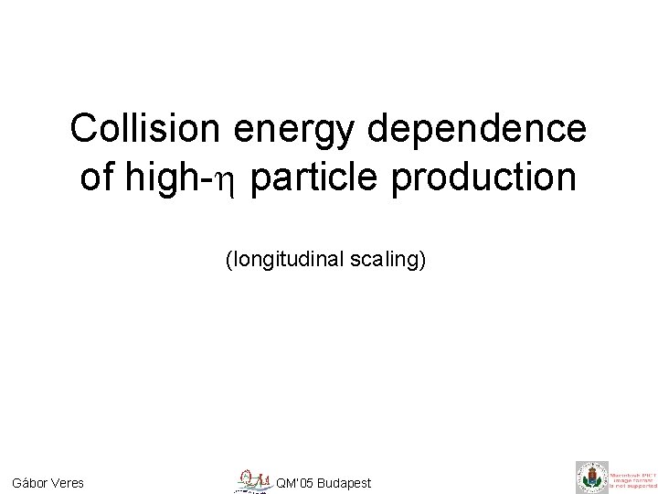 Collision energy dependence of high-h particle production (longitudinal scaling) Gábor Veres QM’ 05 Budapest