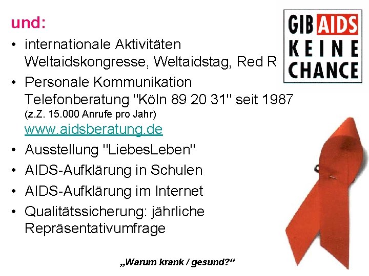 und: • internationale Aktivitäten Weltaidskongresse, Weltaidstag, Red Ribbon • Personale Kommunikation Telefonberatung "Köln 89