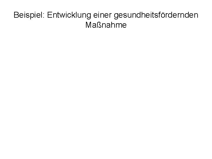 Beispiel: Entwicklung einer gesundheitsfördernden Maßnahme 