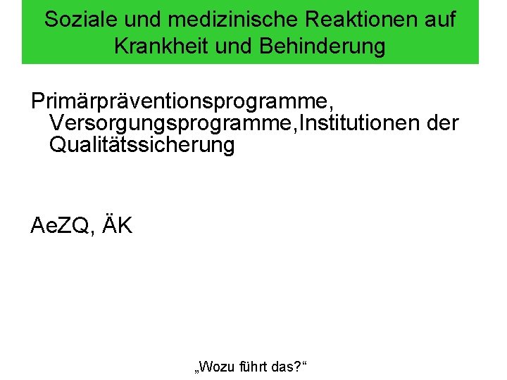 Soziale und medizinische Reaktionen auf Krankheit und Behinderung Primärpräventionsprogramme, Versorgungsprogramme, Institutionen der Qualitätssicherung Ae.