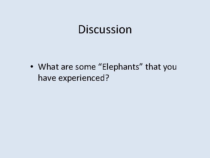 Discussion • What are some “Elephants” that you have experienced? 