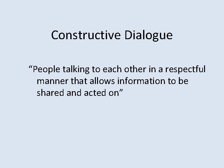 Constructive Dialogue “People talking to each other in a respectful manner that allows information
