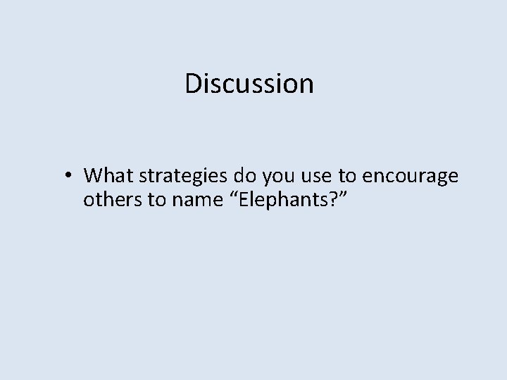 Discussion • What strategies do you use to encourage others to name “Elephants? ”