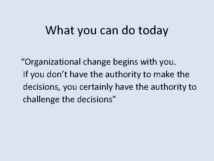 What you can do today “Organizational change begins with you. If you don’t have