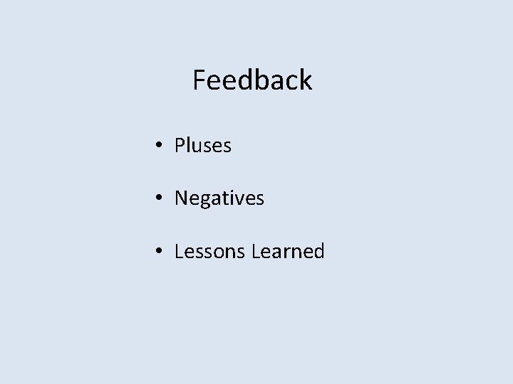 Feedback • Pluses • Negatives • Lessons Learned 