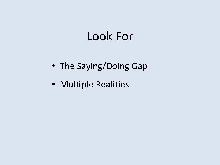 Look For • The Saying/Doing Gap • Multiple Realities 