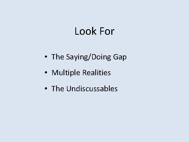 Look For • The Saying/Doing Gap • Multiple Realities • The Undiscussables 