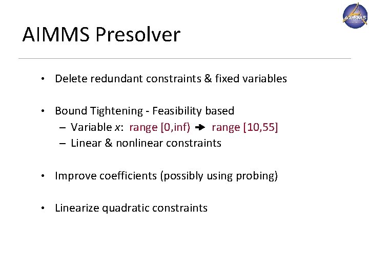 AIMMS Presolver • Delete redundant constraints & fixed variables • Bound Tightening - Feasibility AIMMS Presolver • Delete redundant constraints & fixed variables • Bound Tightening - Feasibility