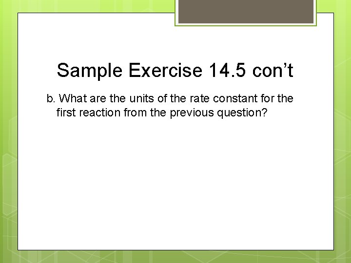 Sample Exercise 14. 5 con’t b. What are the units of the rate constant
