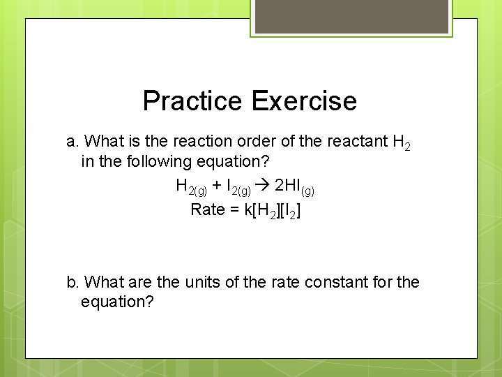 Practice Exercise a. What is the reaction order of the reactant H 2 in