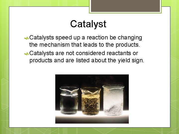 Catalyst Catalysts speed up a reaction be changing the mechanism that leads to the