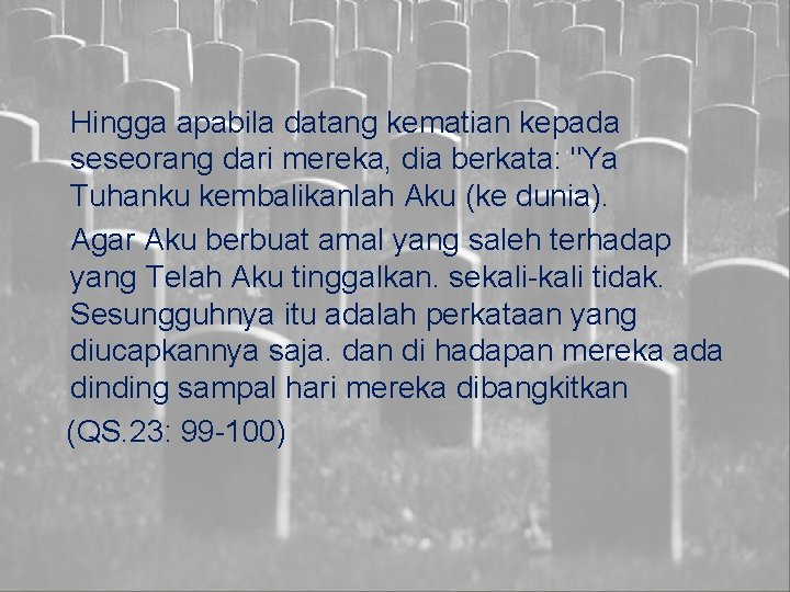 Hingga apabila datang kematian kepada seseorang dari mereka, dia berkata: "Ya Tuhanku kembalikanlah Aku