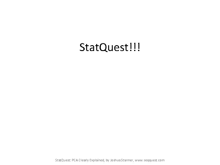 Stat. Quest!!! Stat. Quest: PCA Clearly Explained, by Joshua Starmer, www. seqquest. com 