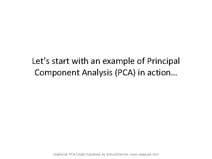 Let’s start with an example of Principal Component Analysis (PCA) in action… Stat. Quest: