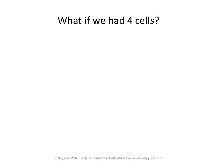 What if we had 4 cells? Stat. Quest: PCA Clearly Explained, by Joshua Starmer,