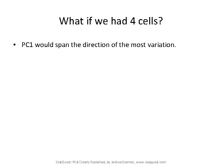 What if we had 4 cells? • PC 1 would span the direction of