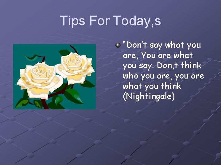 Tips For Today, s “Don’t say what you are, You are what you say.