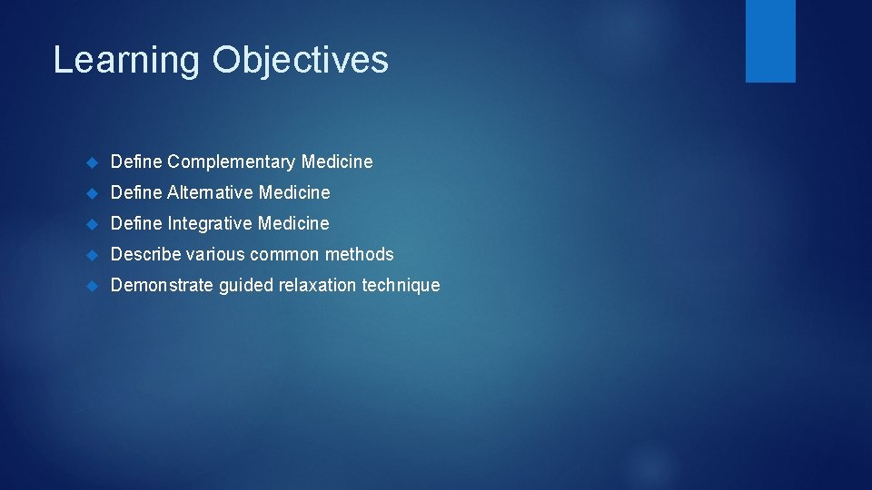 Learning Objectives Define Complementary Medicine Define Alternative Medicine Define Integrative Medicine Describe various common