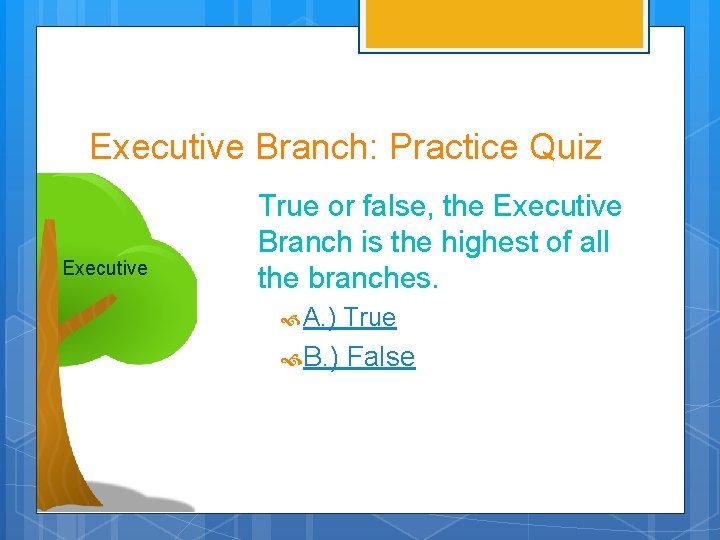 Executive Branch: Practice Quiz Executive True or false, the Executive Branch is the highest