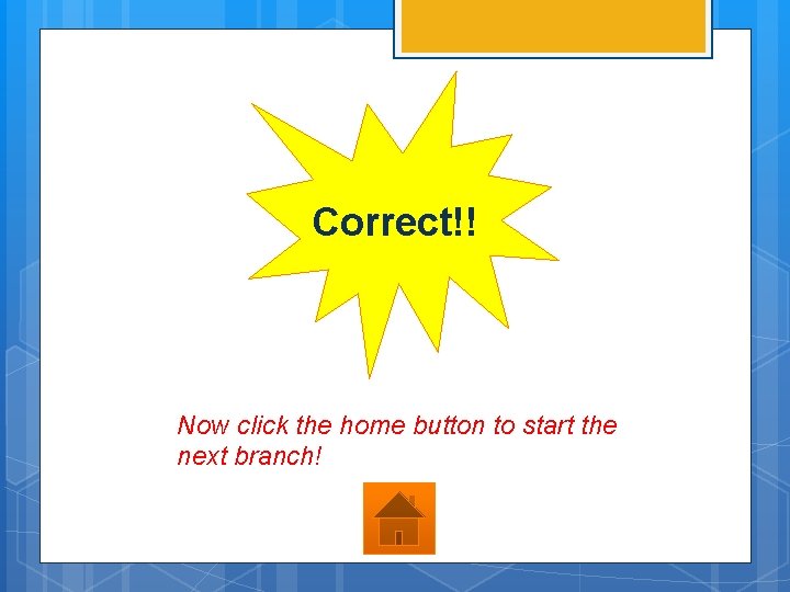 Correct!! Now click the home button to start the next branch! 