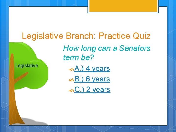 Legislative Branch: Practice Quiz How long can a Senators term be? Legislative A. )