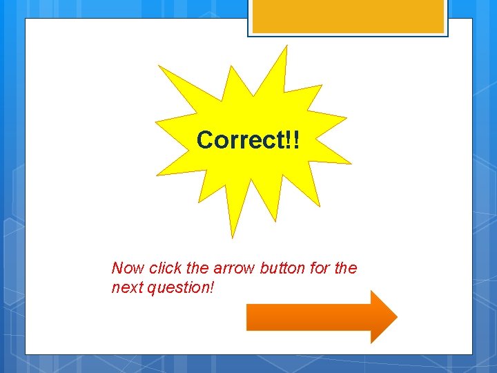 Correct!! Now click the arrow button for the next question! 